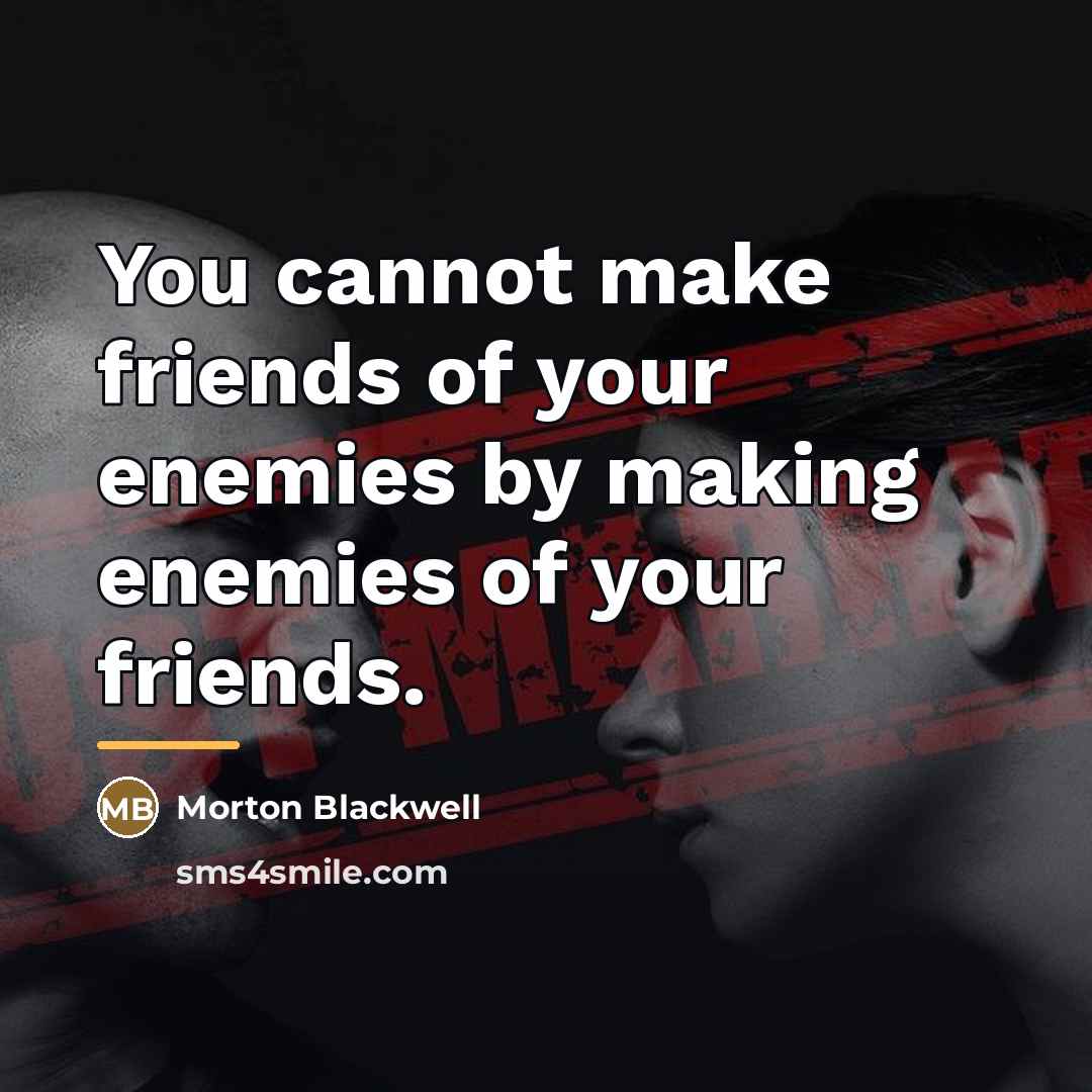 “You cannot make friends of your enemies by making enemies…” quote by Morton Blackwell