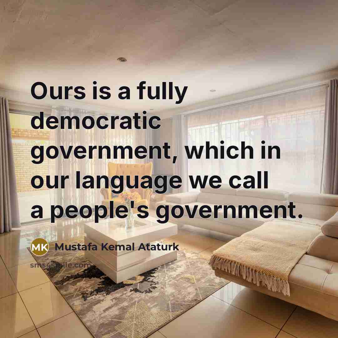 “Ours is a fully democratic government, which in our language we call a people's government.” quote by Mustafa Kemal Ataturk