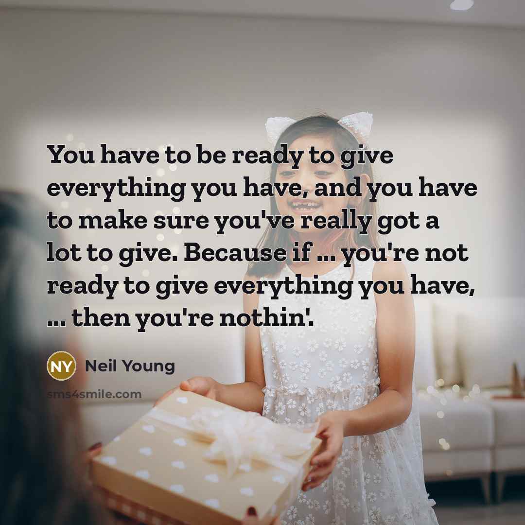 “You have to be ready to give everything you have,…” quote by Neil Young