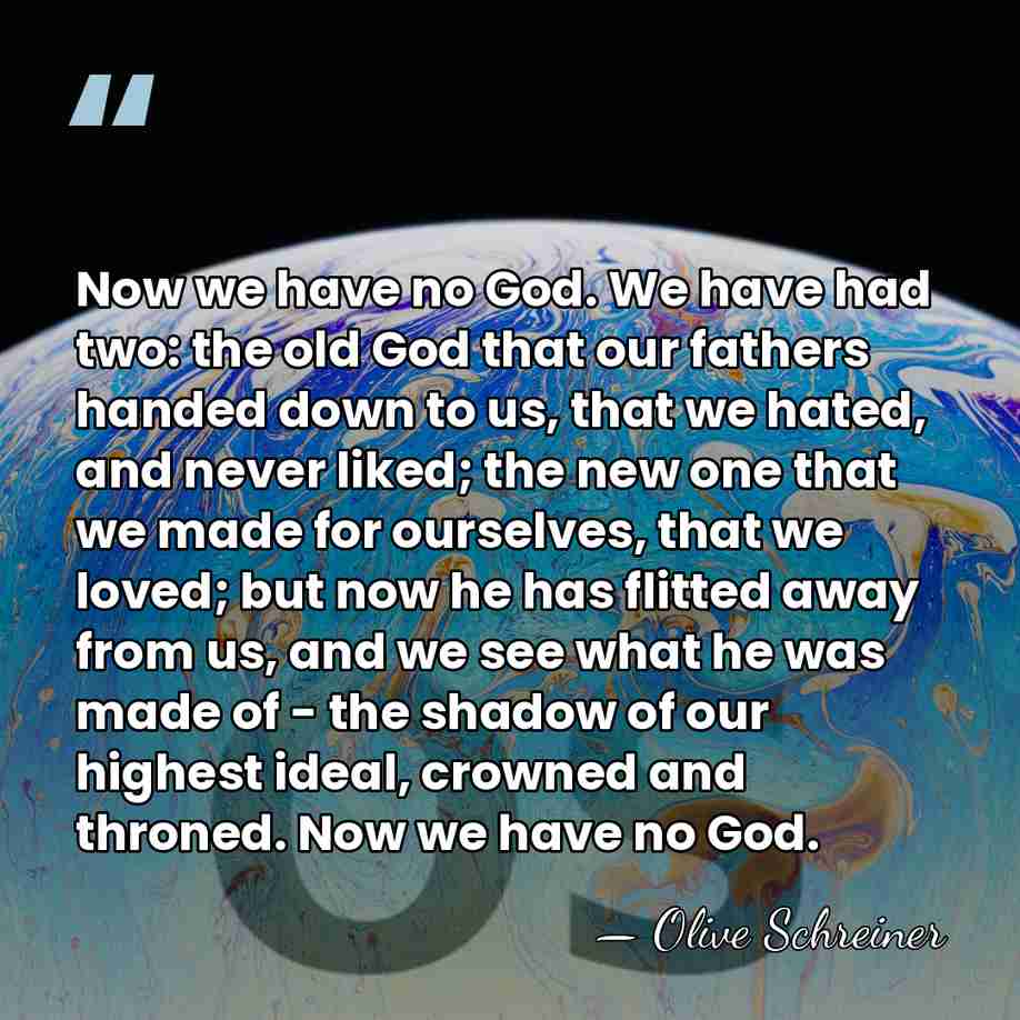 Now we have no God. We have had two: the old God&hellip; - Olive Schreiner