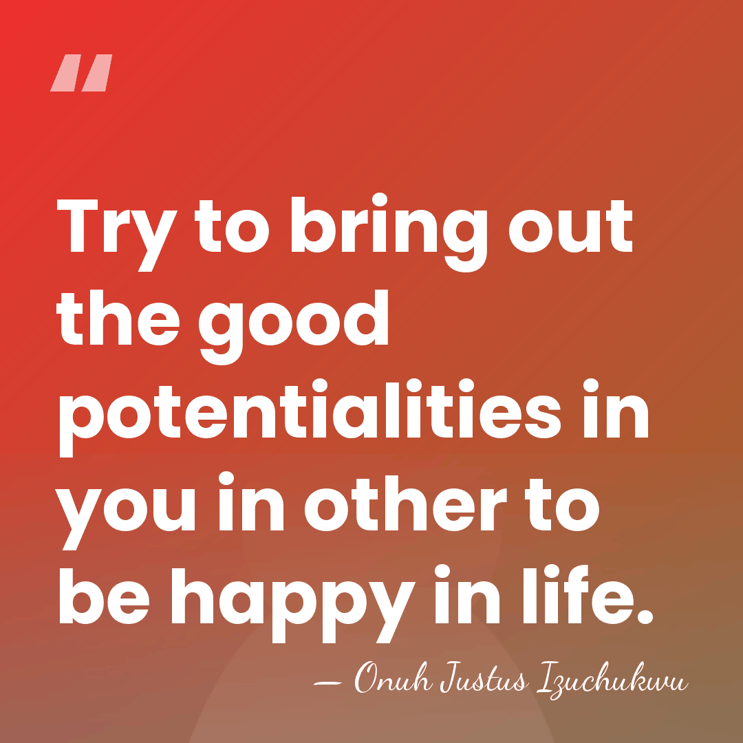 Try to bring out the good potentialities in you in other to&hellip; - Onuh Justus Izuchukwu