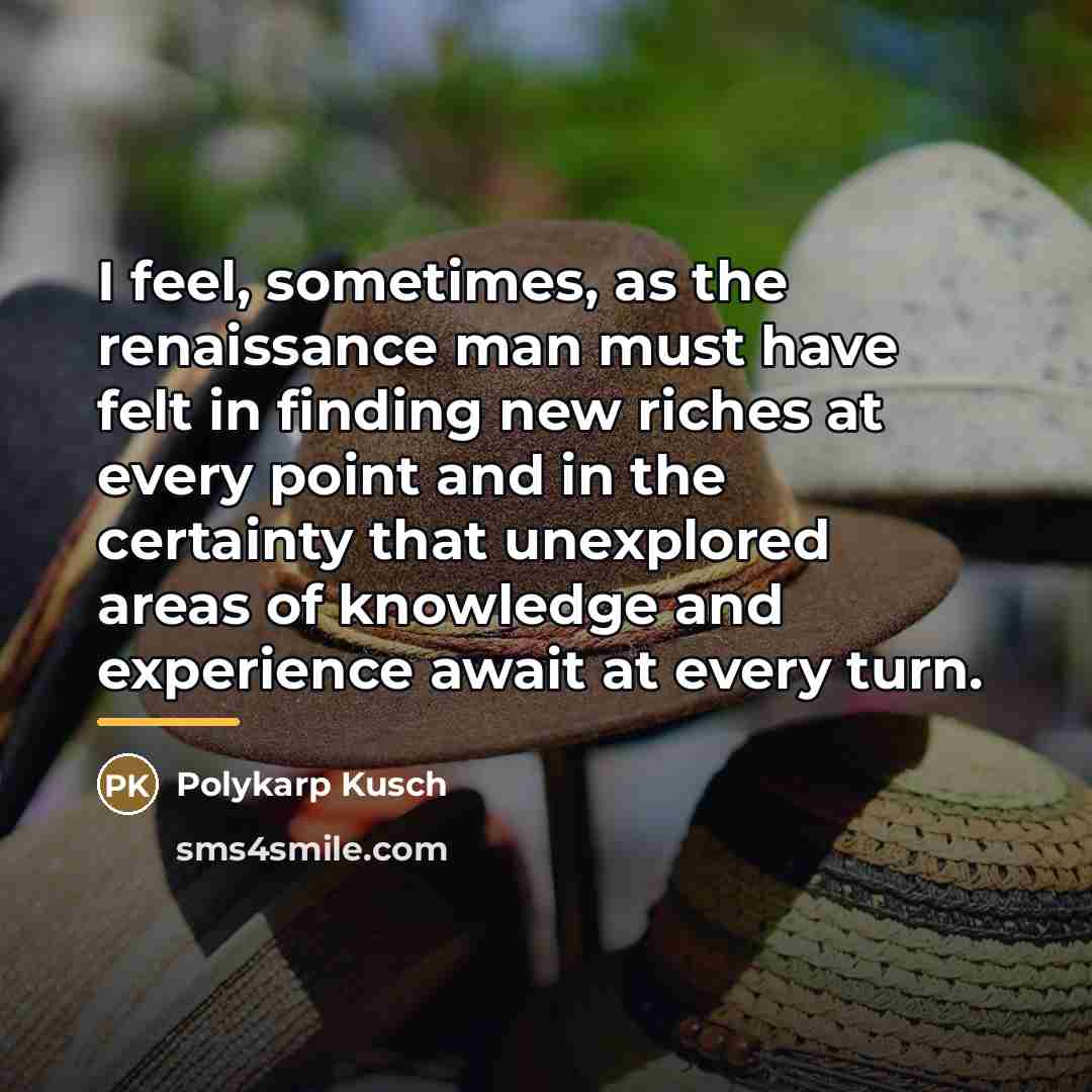 “I feel, sometimes, as the renaissance man must have felt…” quote by Polykarp Kusch