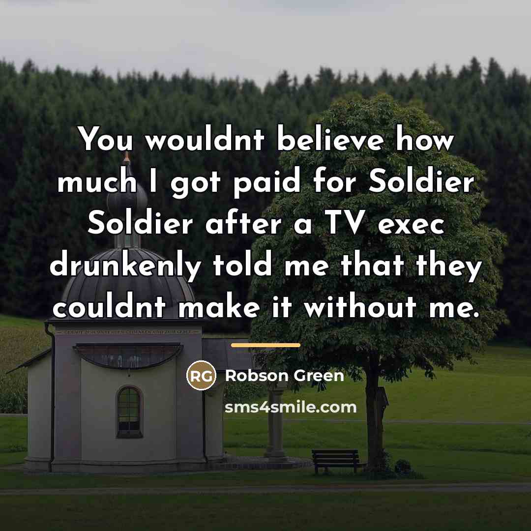 “You wouldnt believe how much I got paid for Soldier…” quote by Robson Green