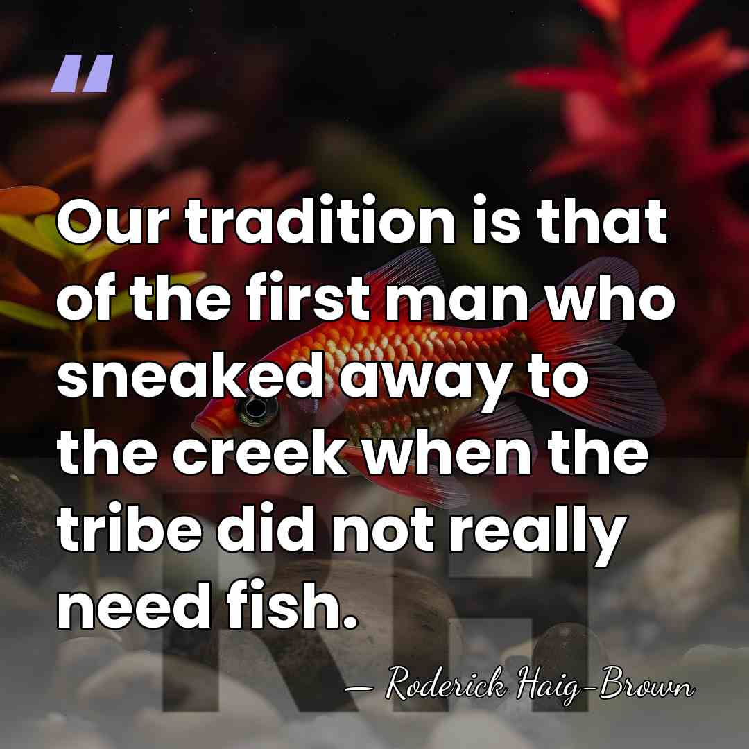 Our tradition is that of the first man who sneaked away to&hellip; - Roderick Haig-Brown