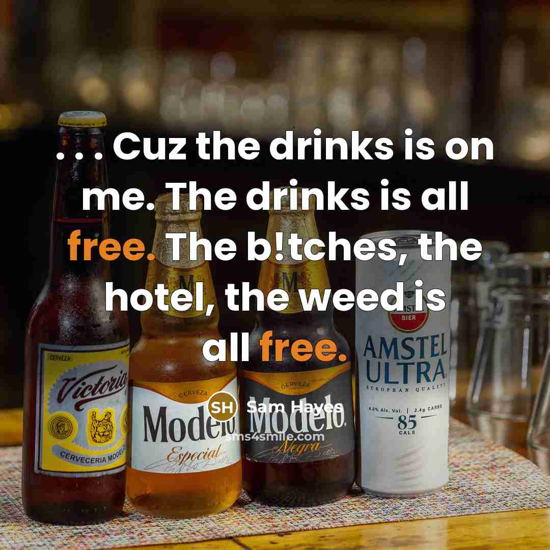 “. . . Cuz the drinks is on me. The drinks is all free. The b!tches, the hotel, the weed is all free.” quote by Sam Hayes