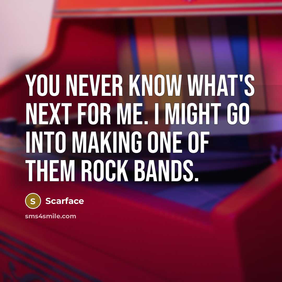 “You never know what's next for me. I might go…” quote by Scarface