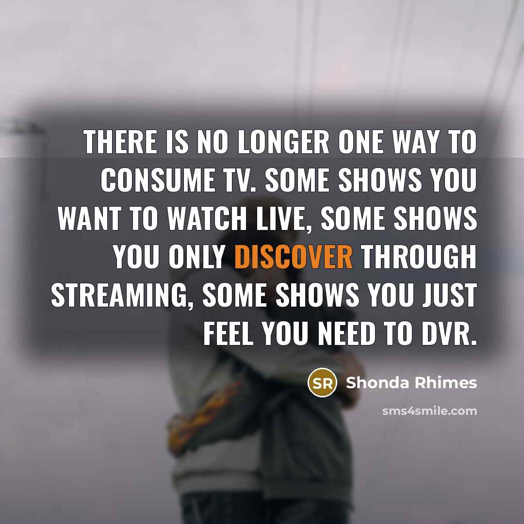 “There is no longer one way to consume TV. Some…” quote by Shonda Rhimes