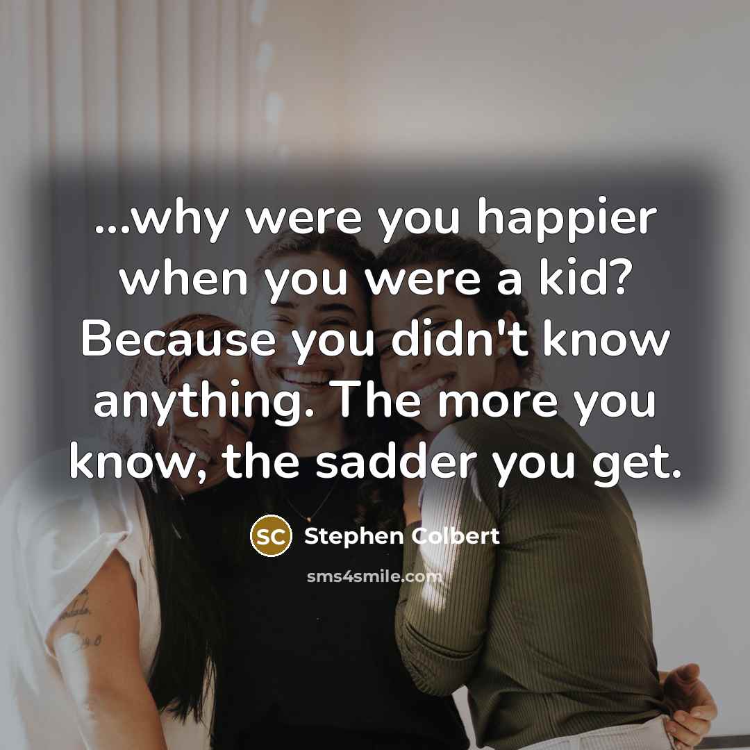 “...why were you happier when you were a kid? Because…” quote by Stephen Colbert