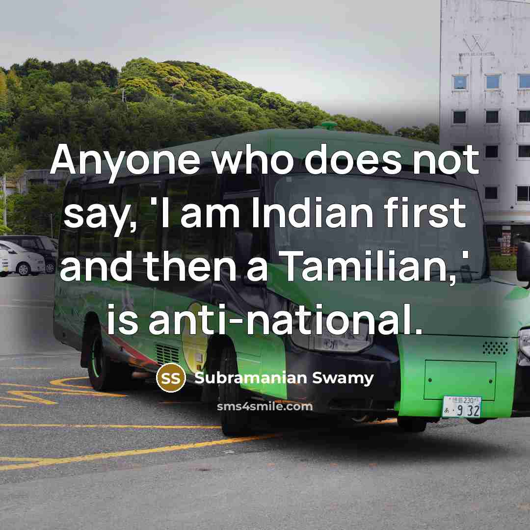 “Anyone who does not say, 'I am Indian first and then a Tamilian,' is anti-national.” quote by Subramanian Swamy
