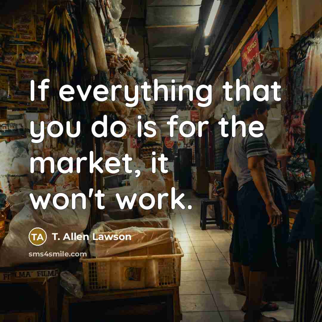 “If everything that you do is for the market, it…” quote by T. Allen Lawson