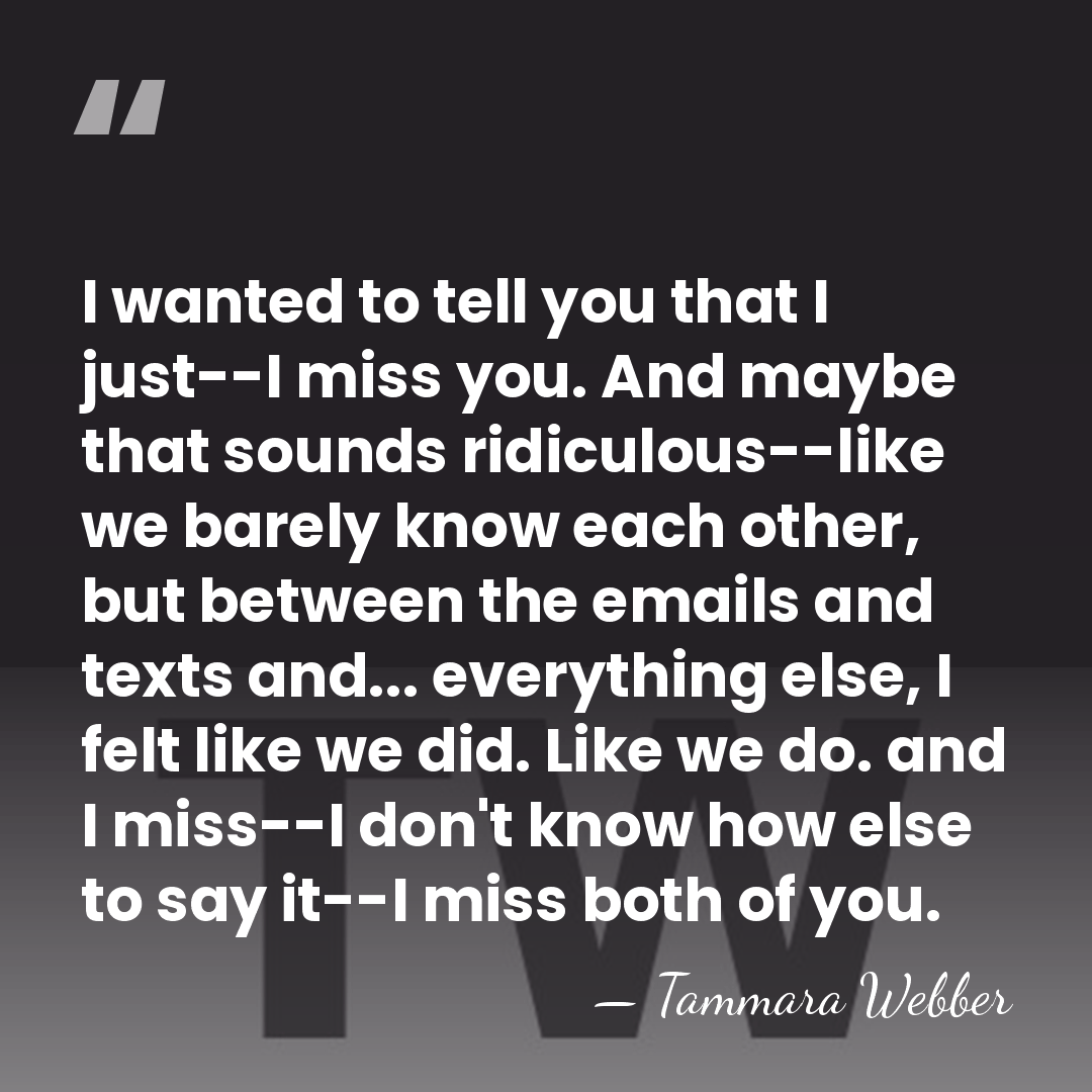 I wanted to tell you that I just--I miss you. And maybe&hellip; - Tammara Webber