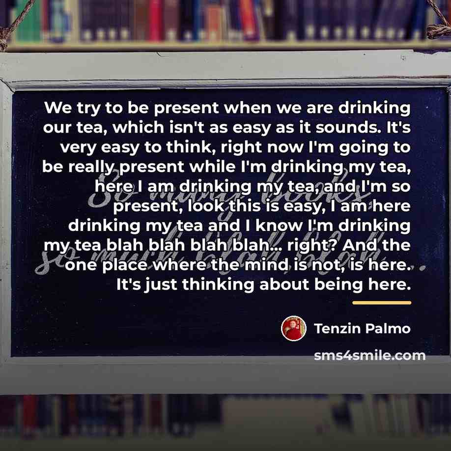 “We try to be present when we are drinking our…” quote by Tenzin Palmo
