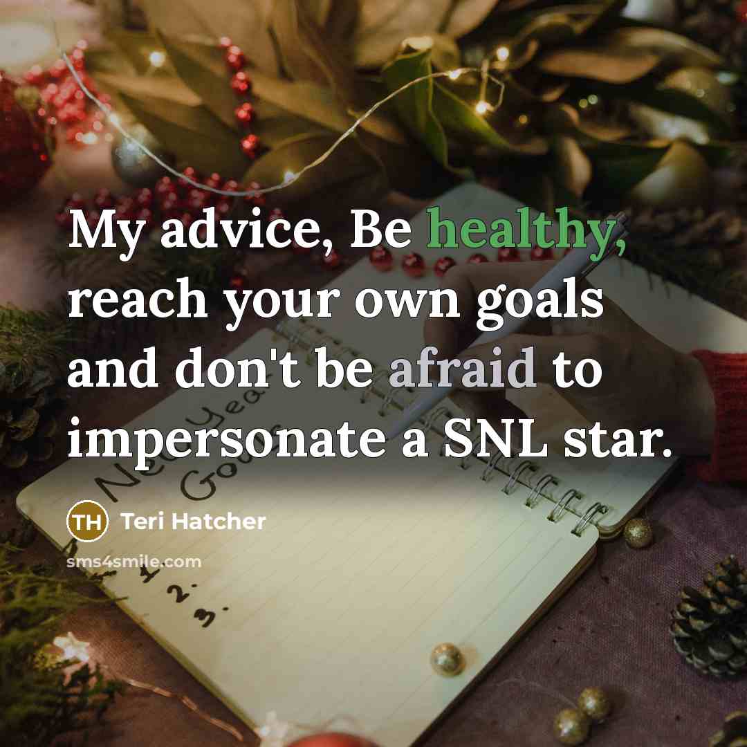 “My advice, Be healthy, reach your own goals and don't…” quote by Teri Hatcher