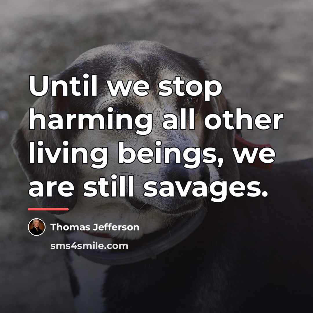 “Until we stop harming all other living beings, we are…” quote by Thomas Jefferson