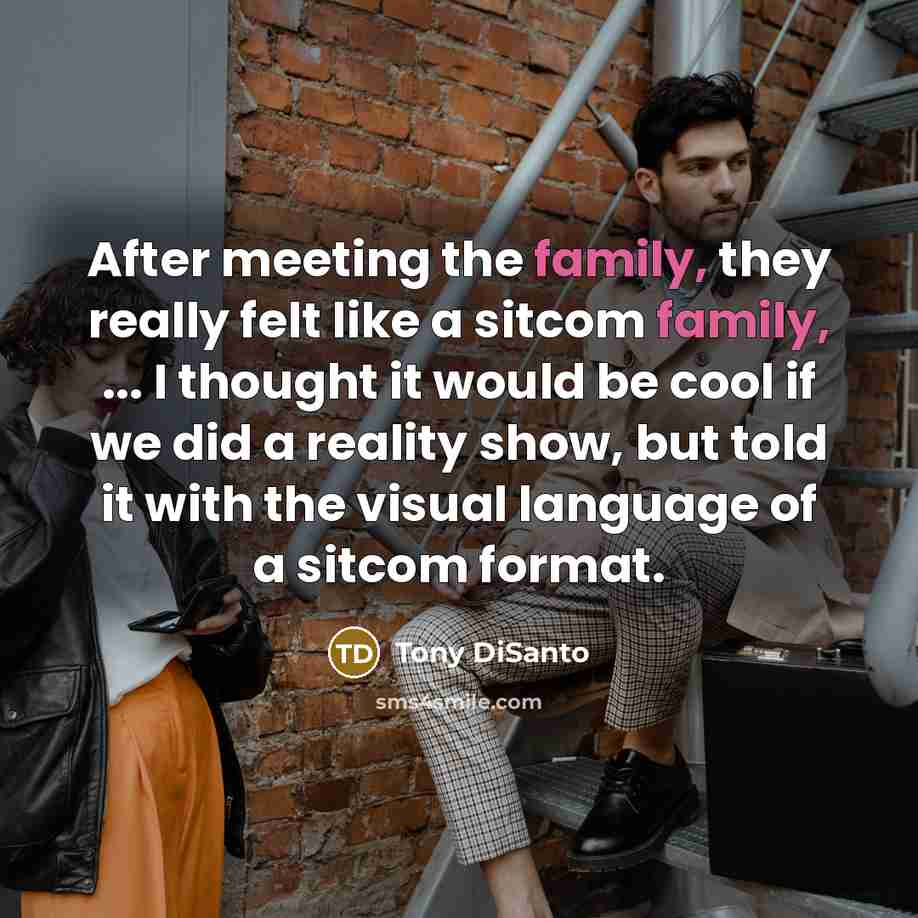 “After meeting the family, they really felt like a sitcom…” quote by Tony DiSanto