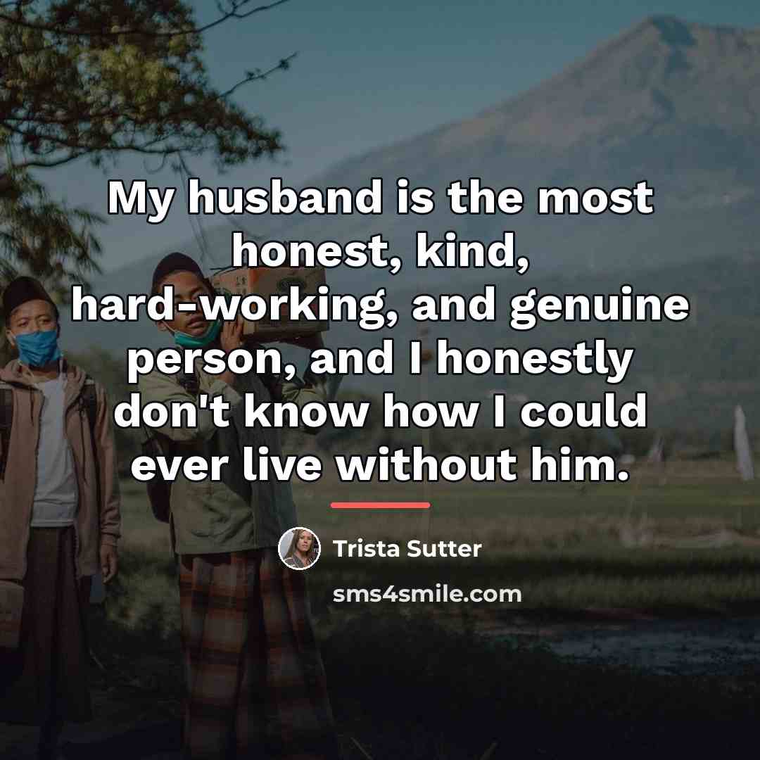 “My husband is the most honest, kind, hard-working, and genuine…” quote by Trista Sutter
