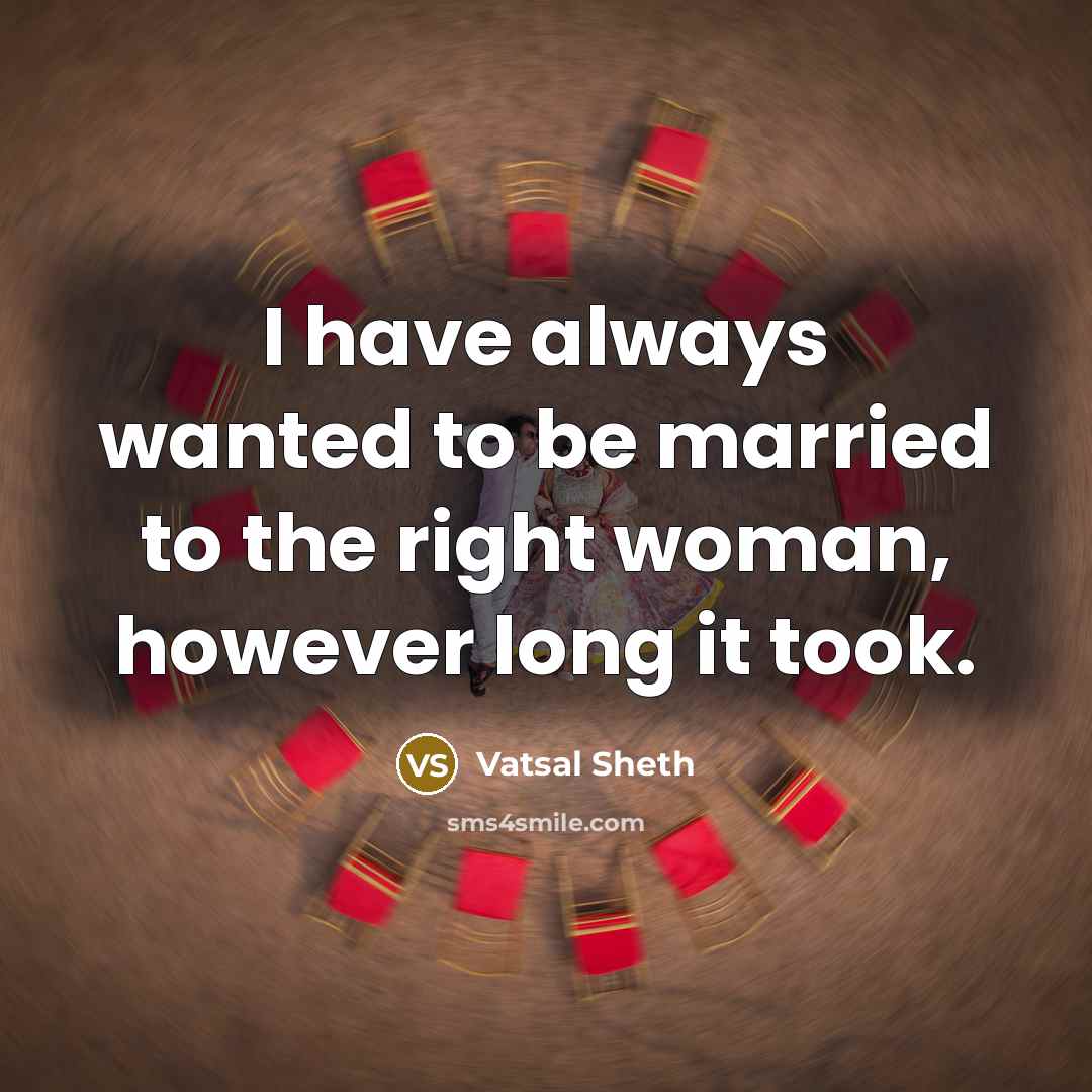 “I have always wanted to be married to the right…” quote by Vatsal Sheth