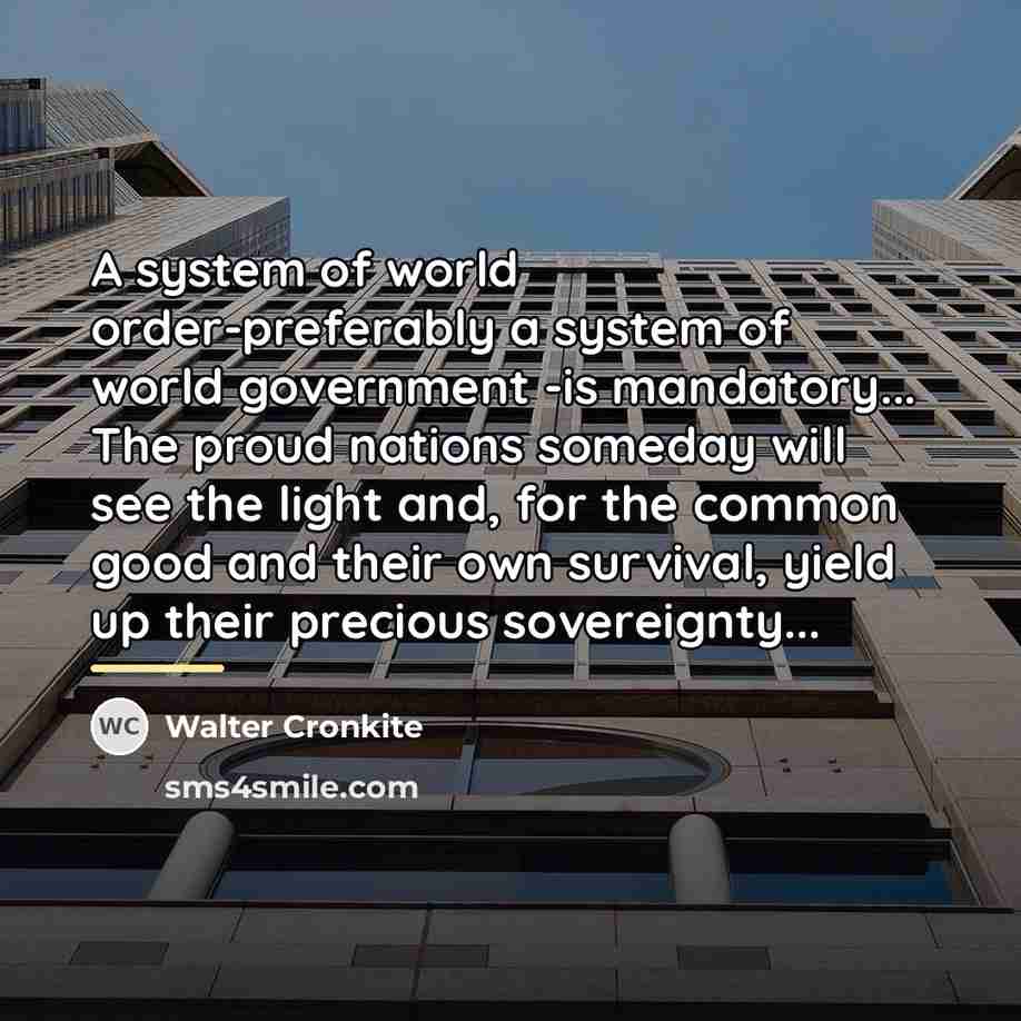“A system of world order-preferably a system of world government…” quote by Walter Cronkite
