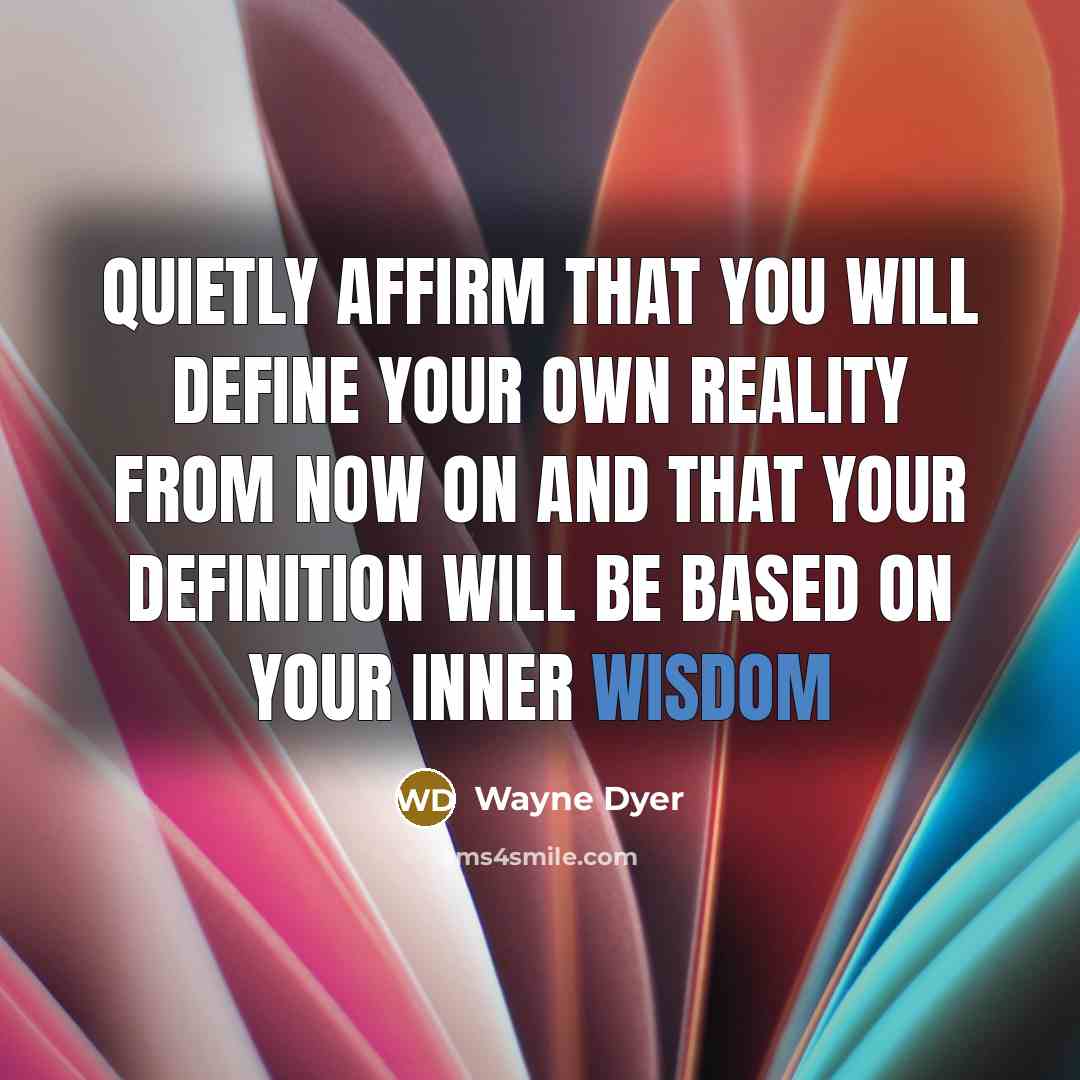 “Quietly affirm that you will define your own reality from now on and that your definition will be based on your inner wisdom” quote by Wayne Dyer