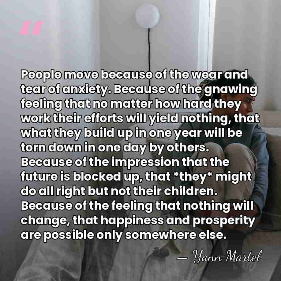 People move because of the wear and tear of anxiety. Because of&hellip; - Yann Martel