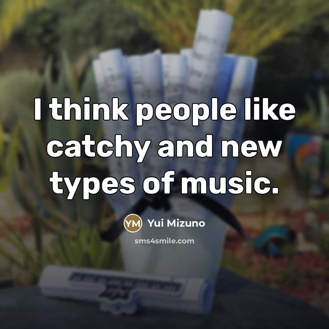 “I think people like catchy and new types of music.…” quote by Yui Mizuno