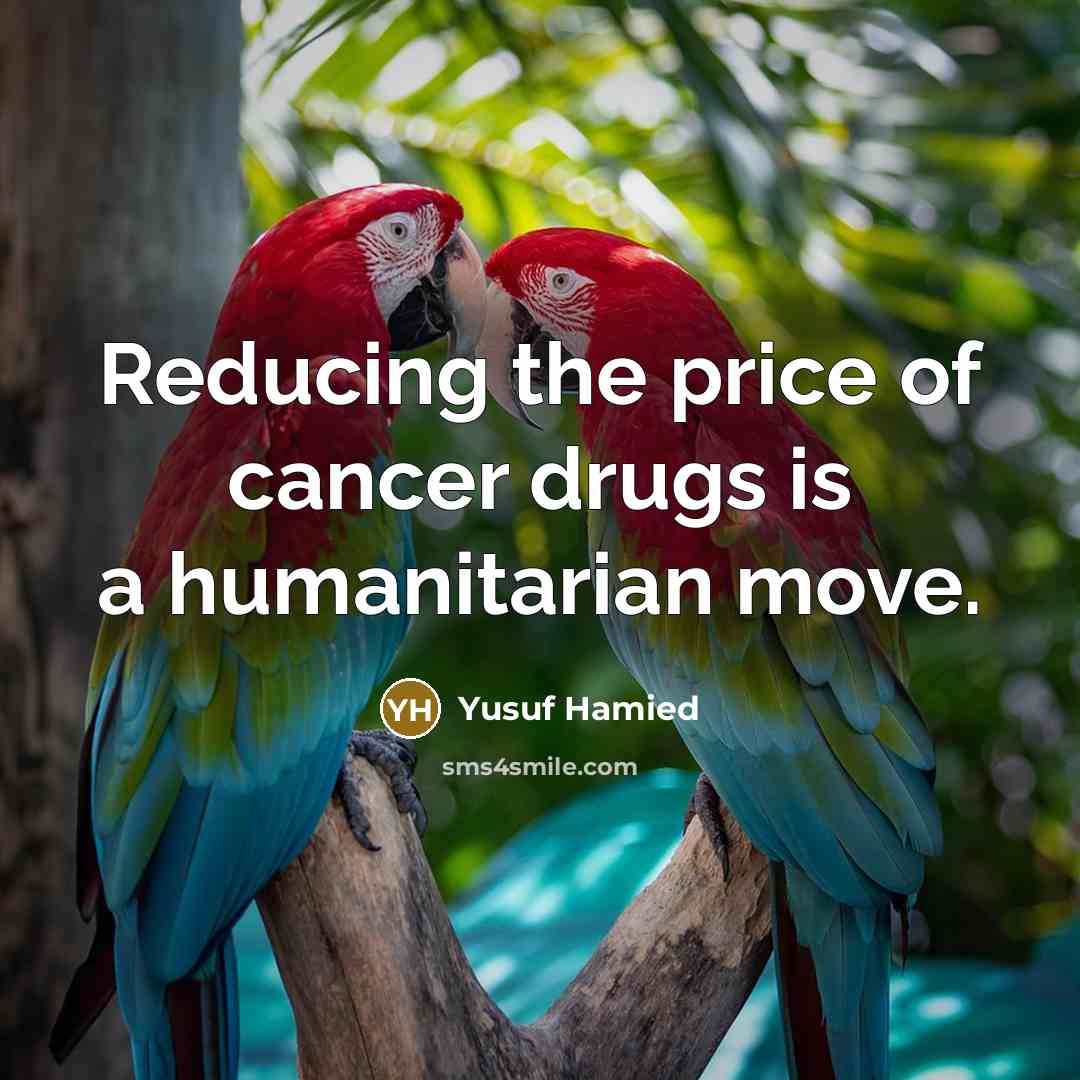 “Reducing the price of cancer drugs is a humanitarian move.…” quote by Yusuf Hamied