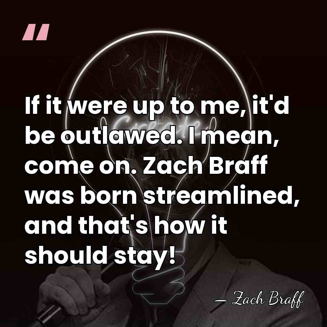If it were up to me, it'd be outlawed. I mean, come&hellip; - Zach Braff