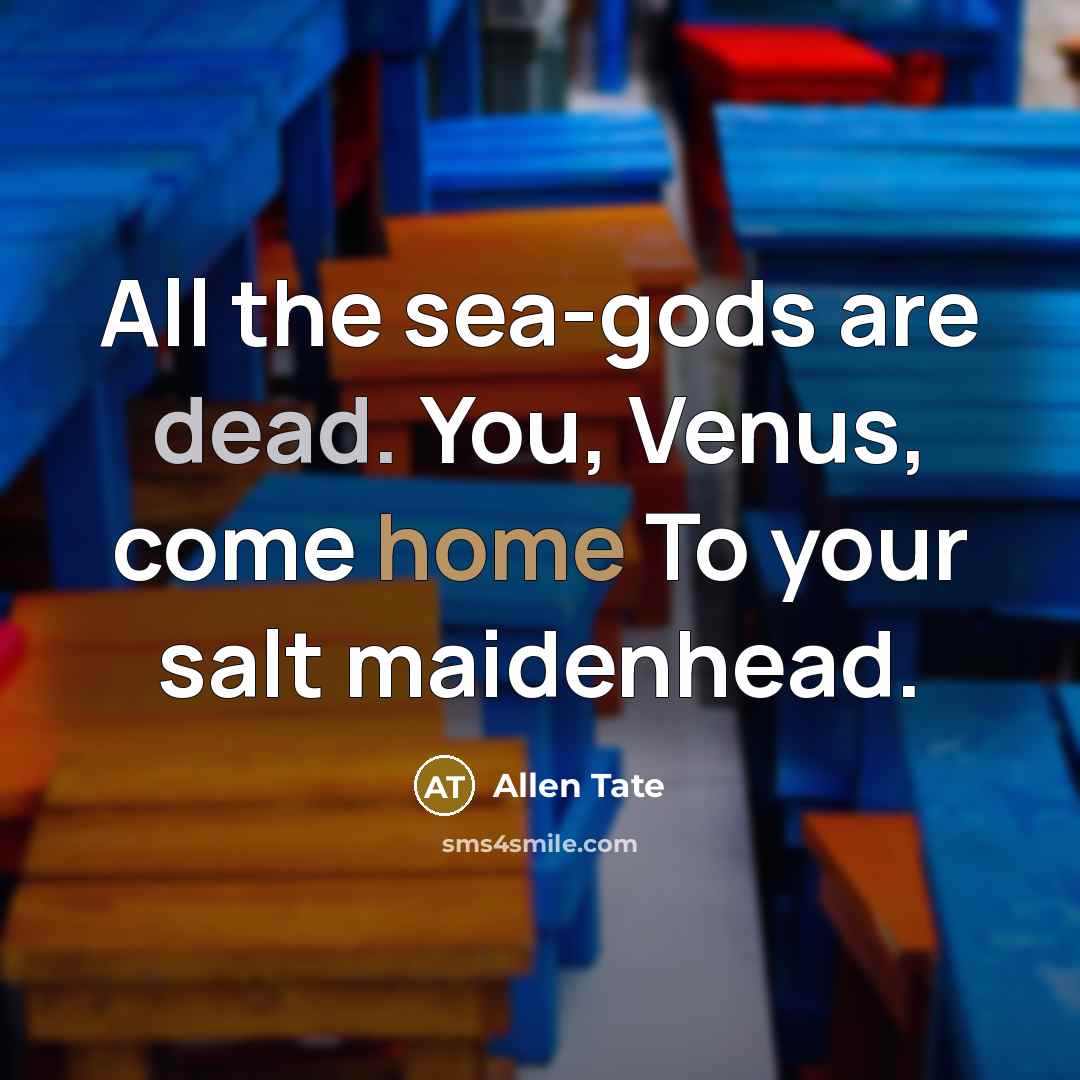 “All the sea-gods are dead. You, Venus, come home To…” quote by Allen Tate
