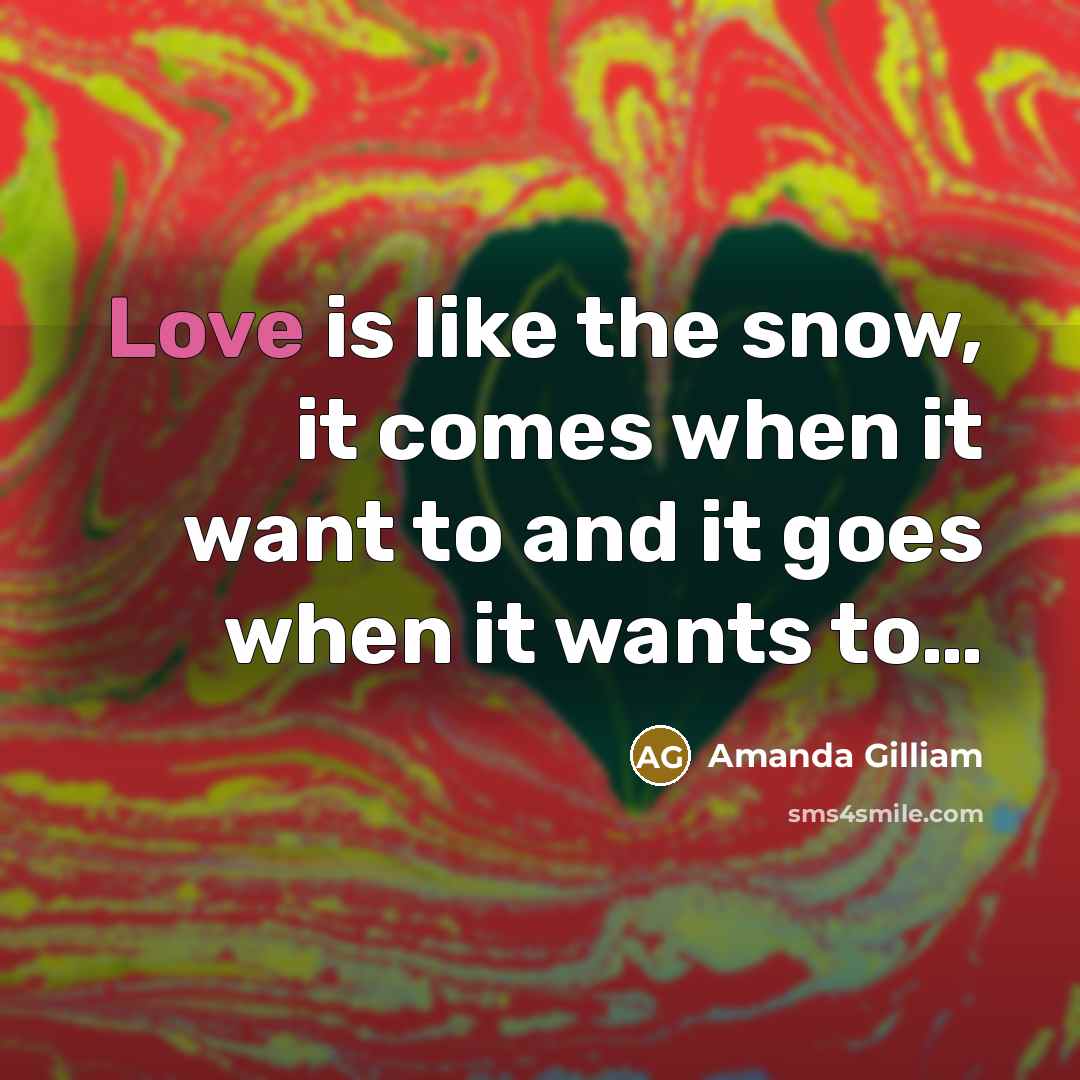 “Love is like the snow, it comes when it want…” quote by Amanda Gilliam