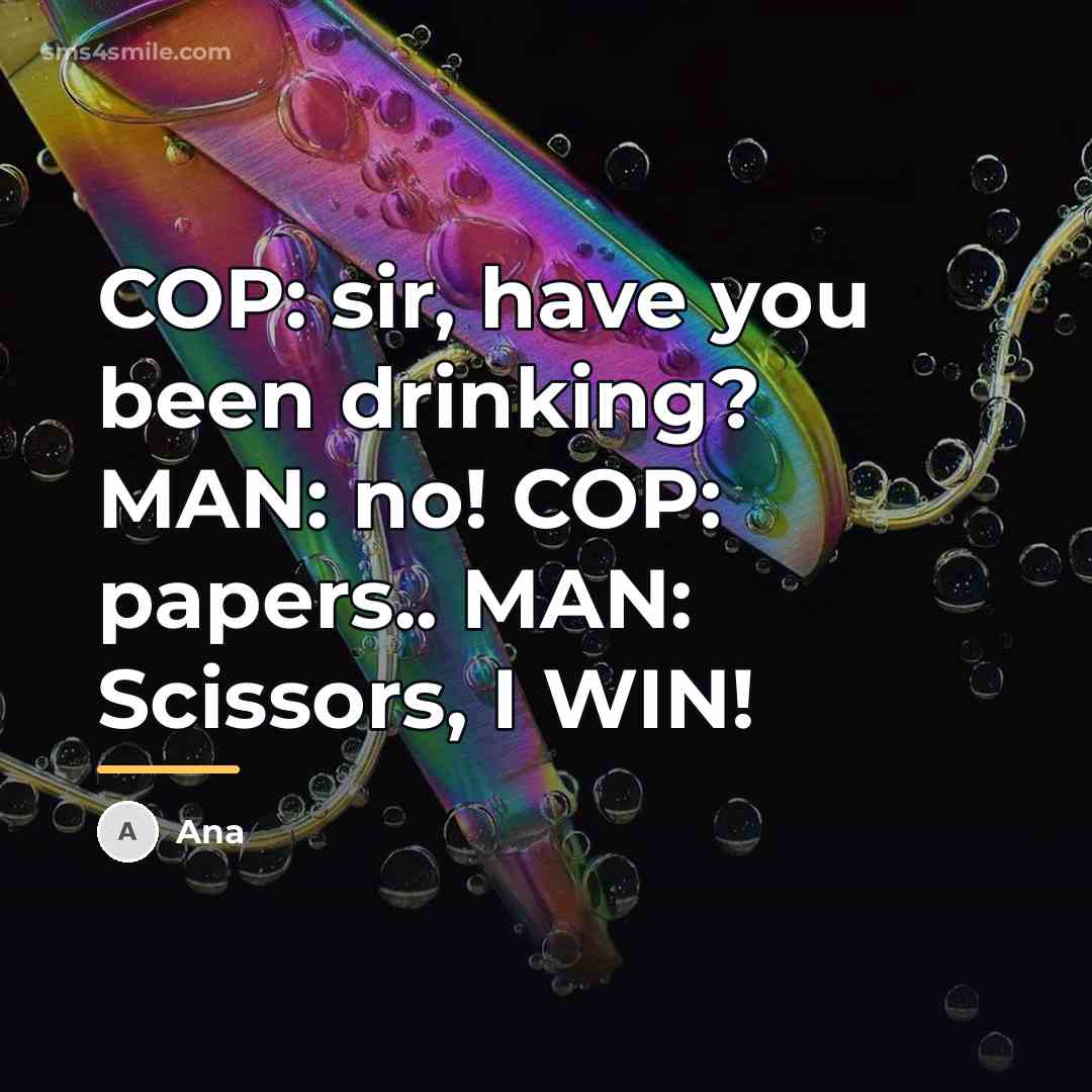 “COP: sir, have you been drinking? MAN: no! COP: papers..…” quote by Ana