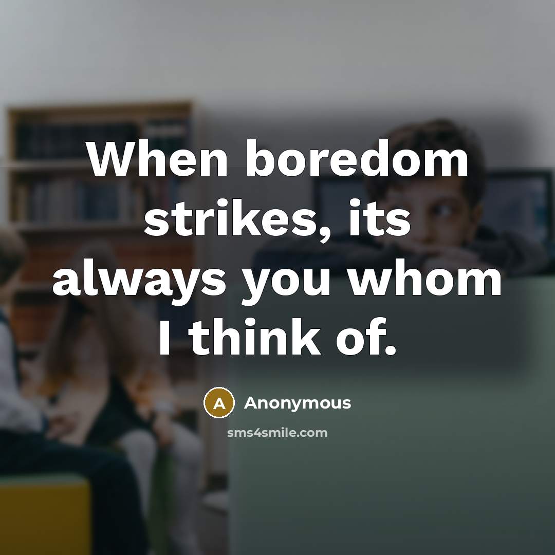 “When boredom strikes, its always you whom I think of.” quote by Anonymous