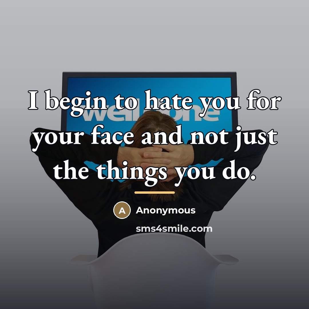 “I begin to hate you for your face and not…” quote by Anonymous