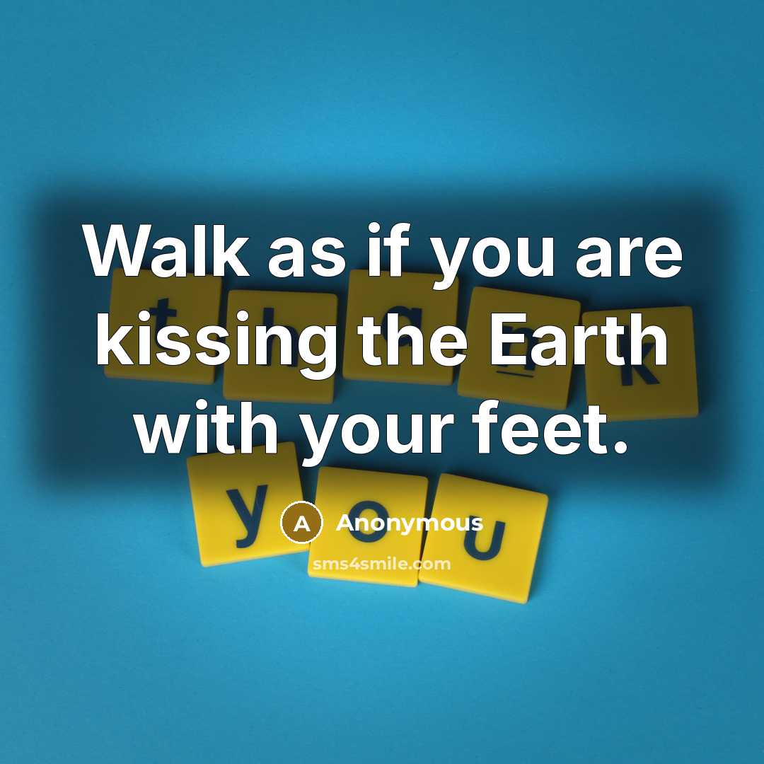 “Walk as if you are kissing the Earth with your…” quote by Anonymous