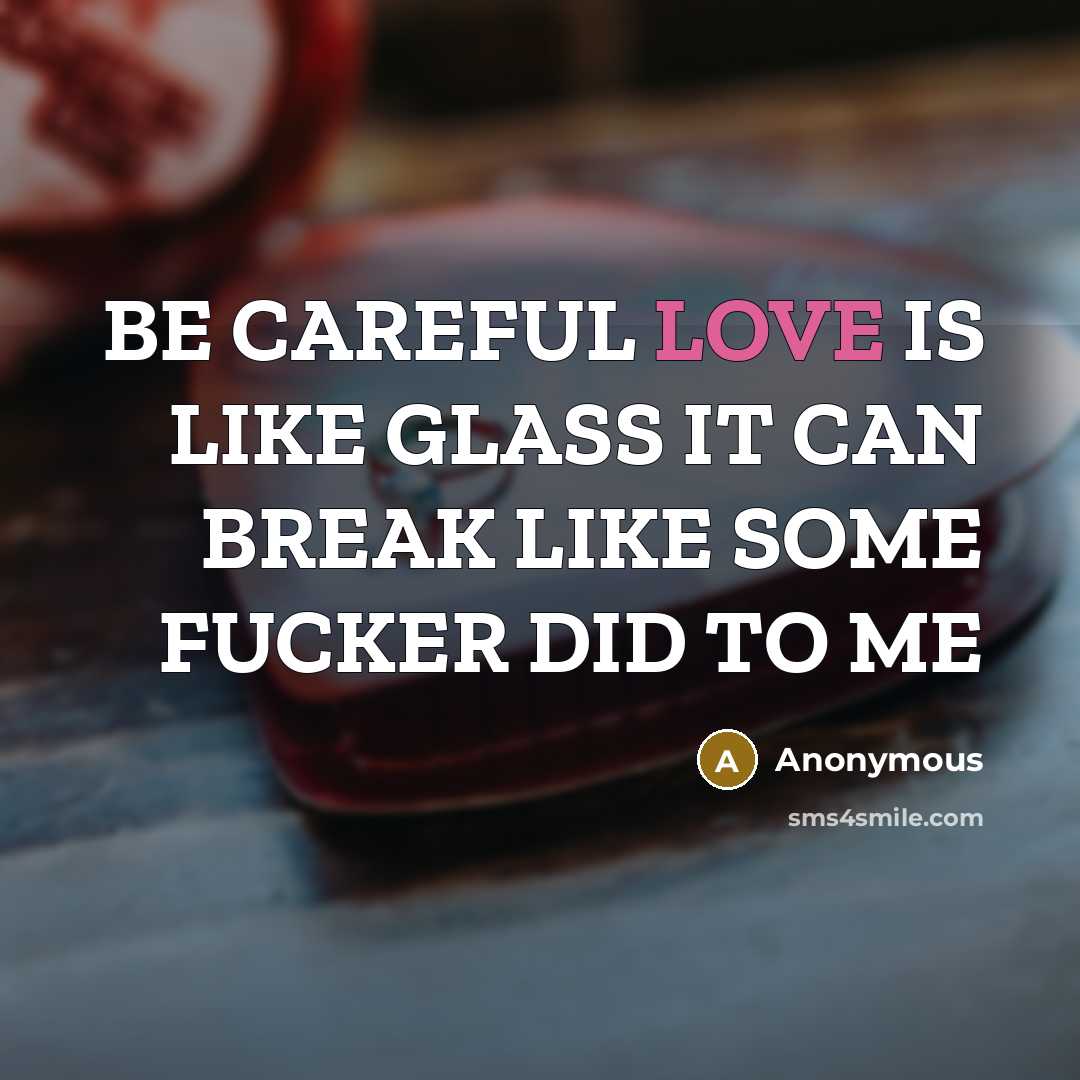 “BE CAREFUL LOVE IS LIKE GLASS IT CAN BREAK LIKE SOME FUCKER DID TO ME” quote by Anonymous