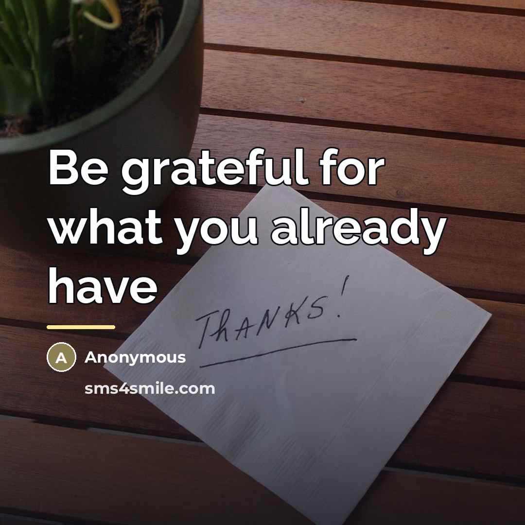 “Be grateful for what you already have…” quote by Anonymous