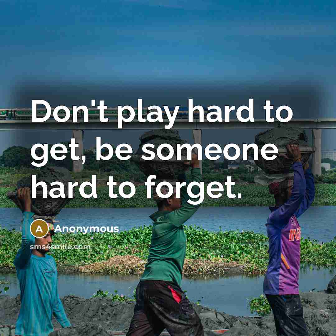“Don't play hard to get, be someone hard to forget.…” quote by Anonymous