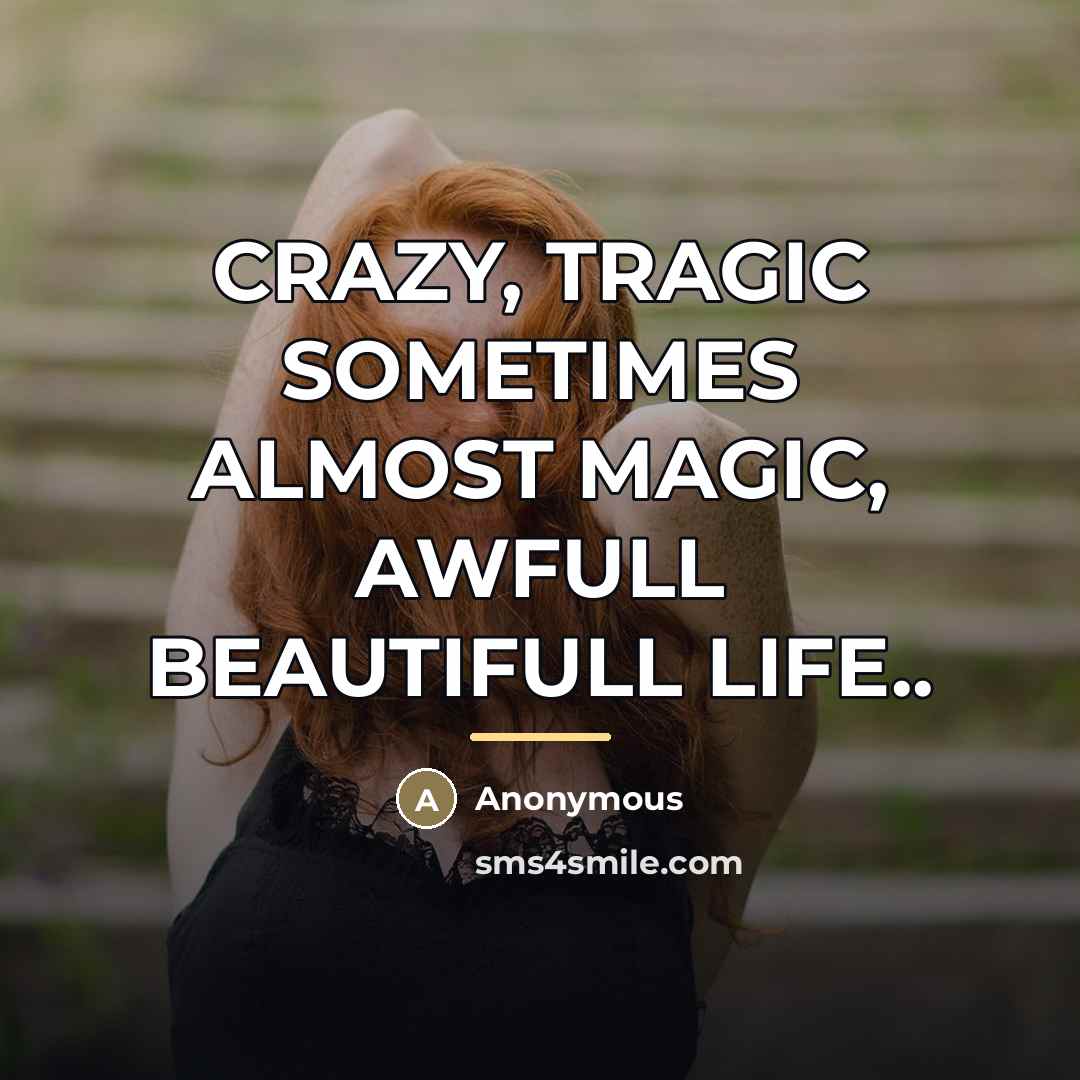 “CRAZY, TRAGIC SOMETIMES ALMOST MAGIC, AWFULL BEAUTIFULL LIFE..…” quote by Anonymous