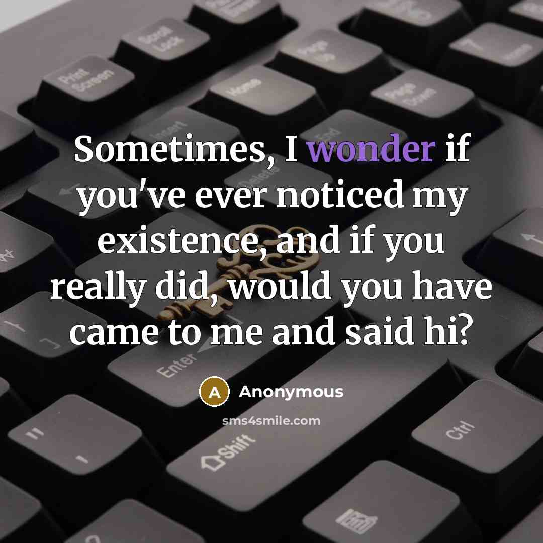 “Sometimes, I wonder if you've ever noticed my existence, and…” quote by Anonymous