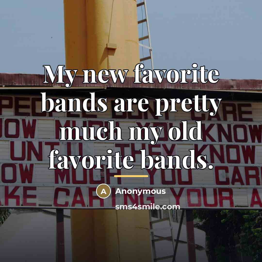 “My new favorite bands are pretty much my old favorite…” quote by Anonymous