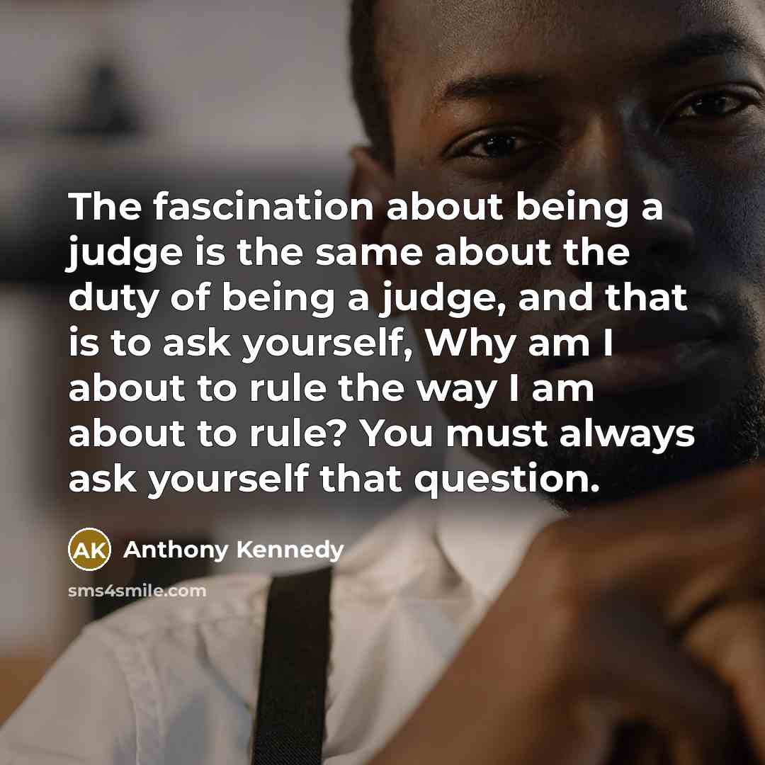 “The fascination about being a judge is the same about…” quote by Anthony Kennedy