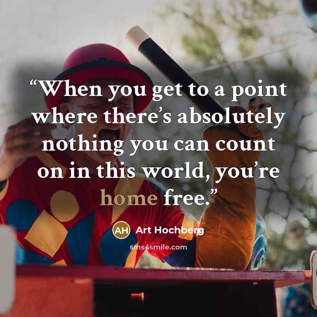 “When you get to a point where there’s absolutely nothing you can count on in this world, you’re home free.” quote by Art Hochberg
