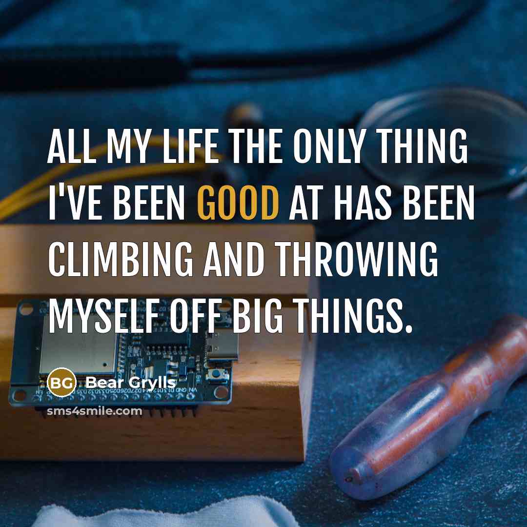 “All my life the only thing I've been good at…” quote by Bear Grylls