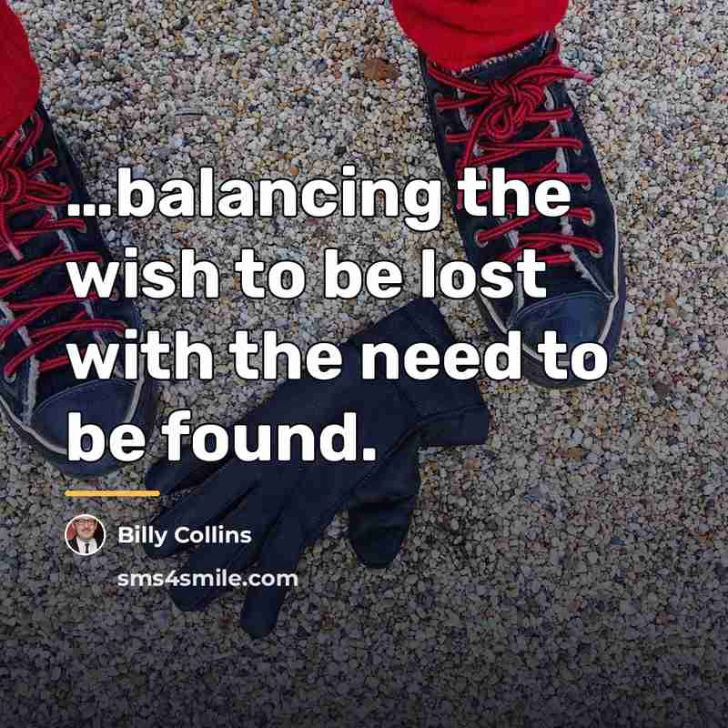 “balancing the wish to be lost with the need to…” quote by Billy Collins