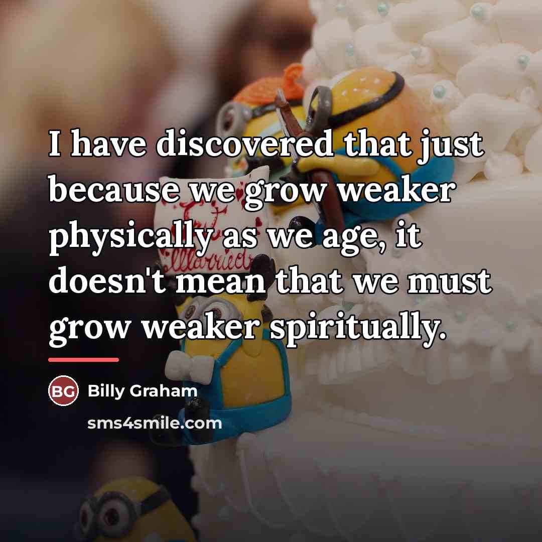 “I have discovered that just because we grow weaker physically…” quote by Billy Graham