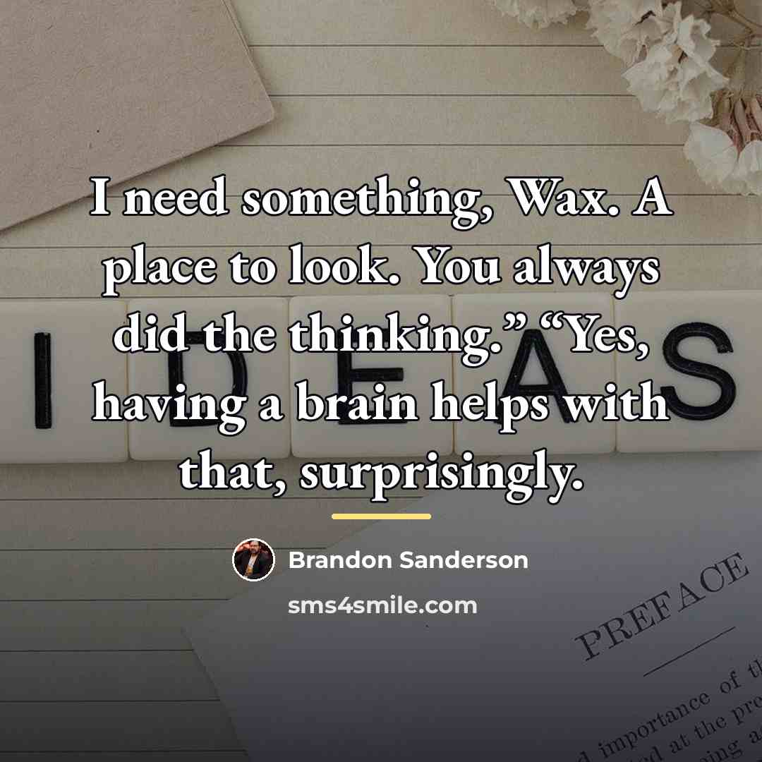 “I need something, Wax. A place to look. You always…” quote by Brandon Sanderson
