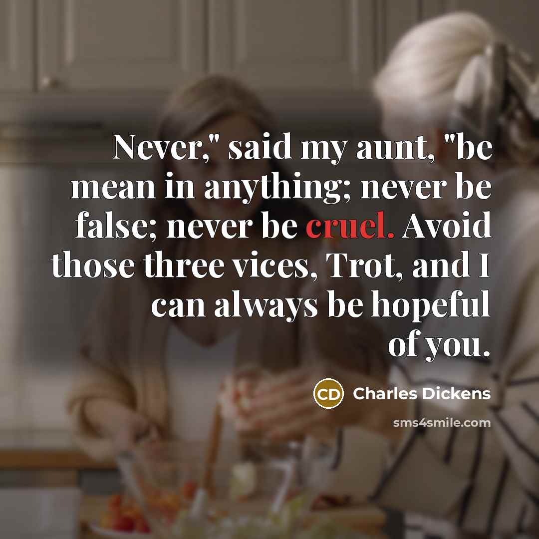 “Never," said my aunt, "be mean in anything; never be…” quote by Charles Dickens