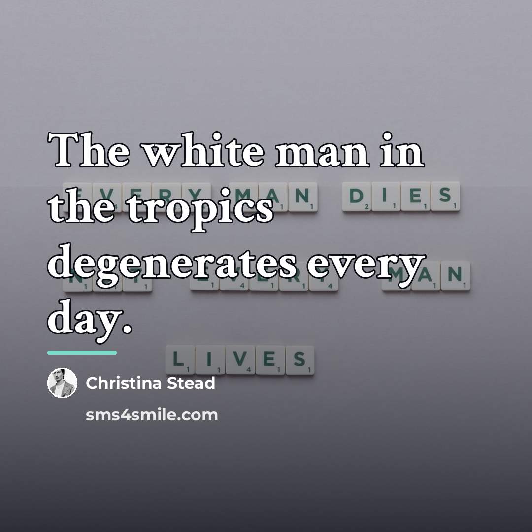 “The white man in the tropics degenerates every day.…” quote by Christina Stead