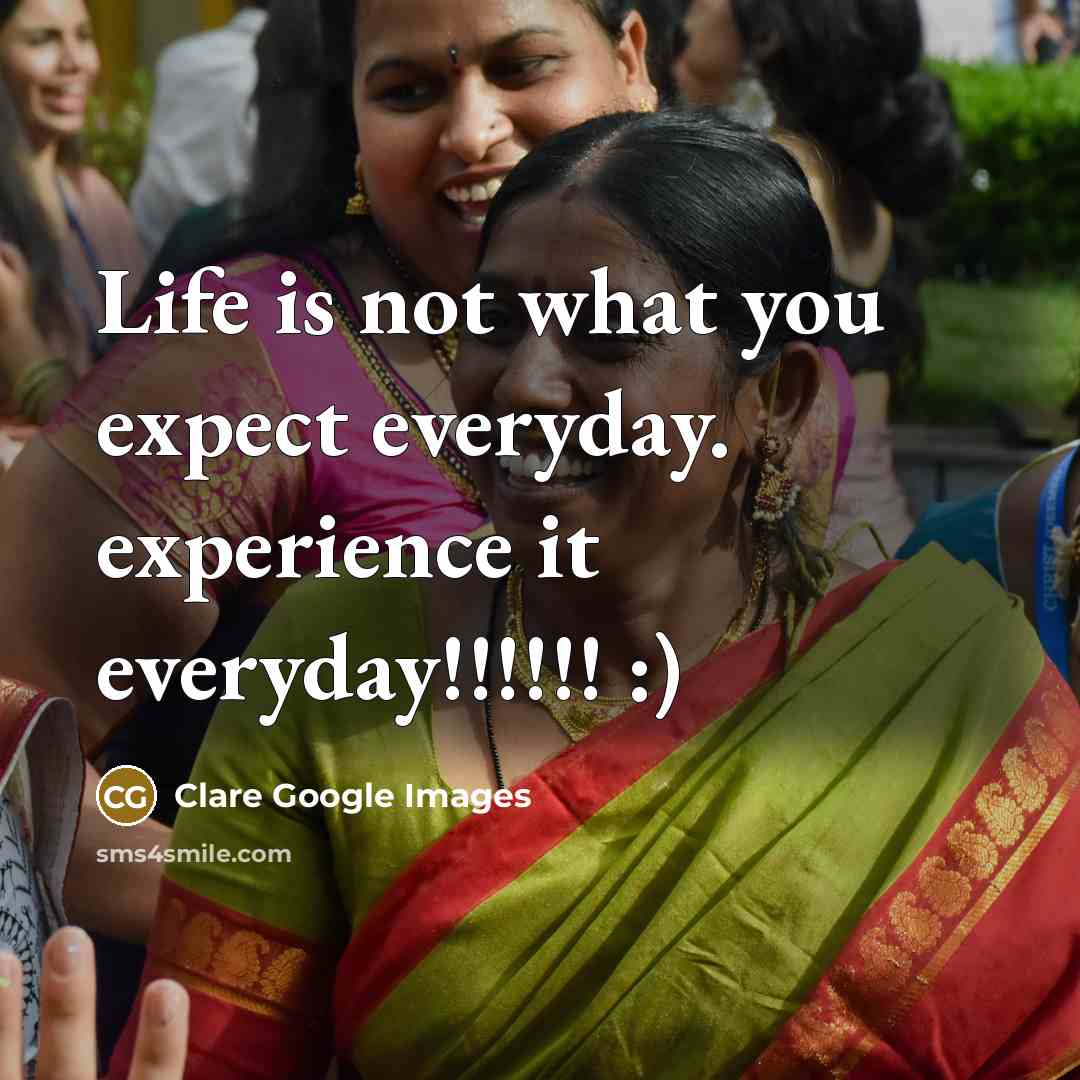 “Life is not what you expect everyday. experience it everyday!!!!!!…” quote by Clare Google Images