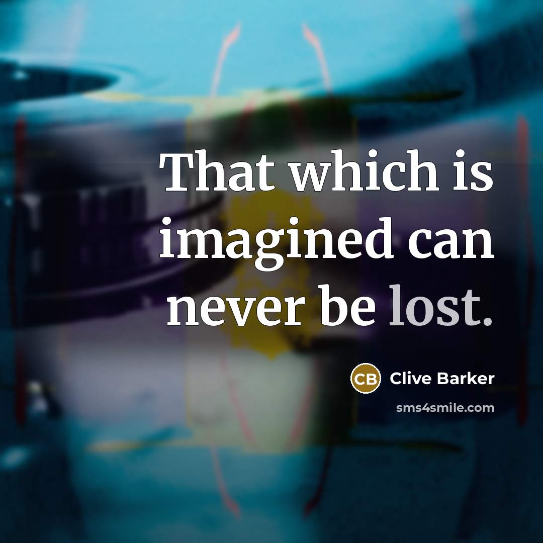“That which is imagined can never be lost.” quote by Clive Barker