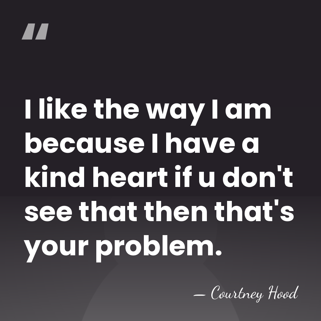 I like the way I am because I have a kind heart&hellip; - Courtney Hood